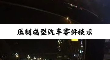 今日科普|压制成型汽车零件技术