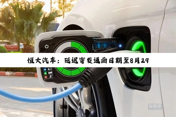 恒大汽车：延迟寄发通函日期至8月29日，涉重大及持续关连交易