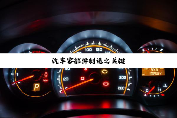 今日科普|汽车零部件制造之关键