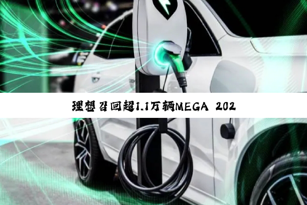 理想召回超1.1万辆MEGA 2024款电动汽车：冷却液防腐性能不足，极端情况下会造成动力电池热失控
