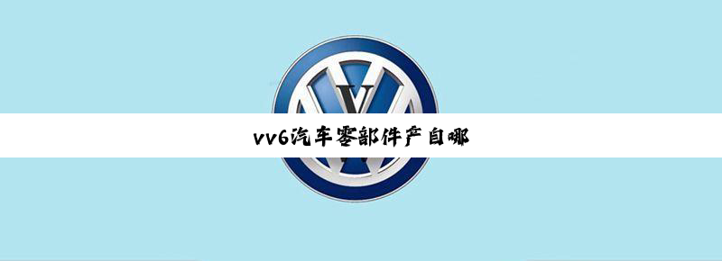 vv6汽车零部件产自哪