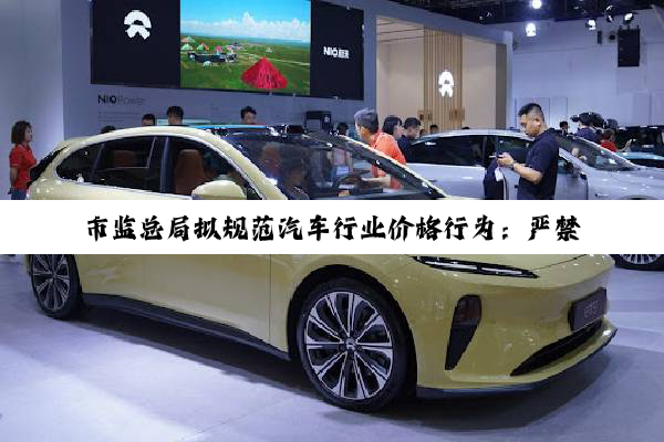 市监总局拟规范汽车行业价格行为：严禁价外加价、规范“付费解锁”功能，多家车企响应