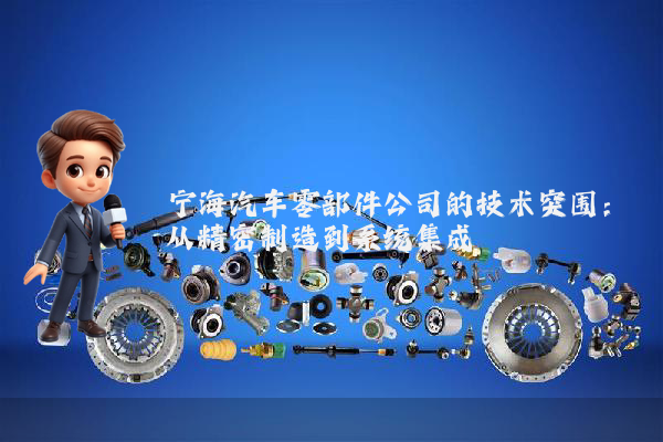 宁海汽车零部件公司的技术突围：从精密制造到系统集成