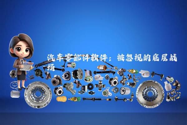 汽车零部件软件：被忽视的底层战场