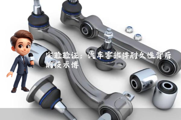 实验验证：汽车零部件耐久性背后的技术博弈