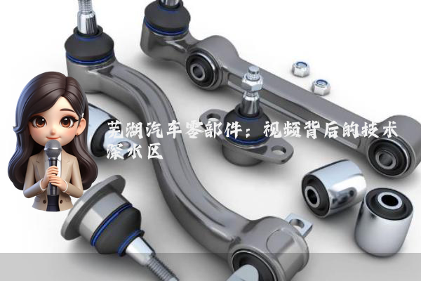 芜湖汽车零部件：视频背后的技术深水区