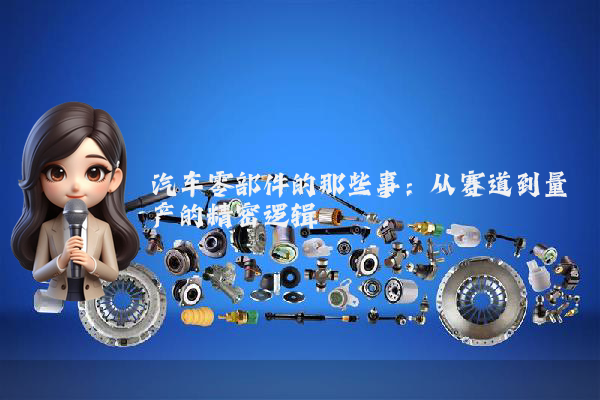 汽车零部件的那些事：从赛道到量产的精密逻辑