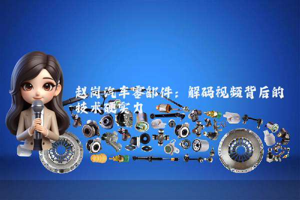 赵岗汽车零部件：解码视频背后的技术硬实力