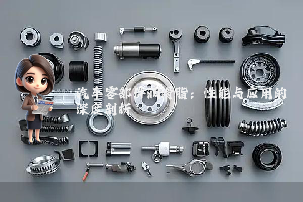 汽车零部件润滑脂：性能与应用的深度剖析