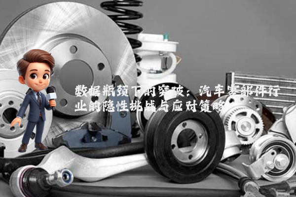 数据瓶颈下的突破：汽车零部件行业的隐性挑战与应对策略