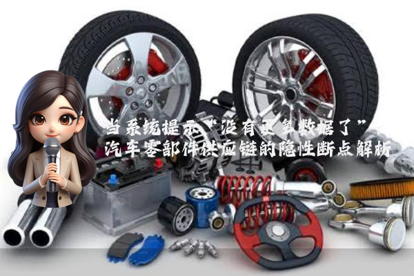 当系统提示“没有更多数据了”：汽车零部件供应链的隐性断点解析