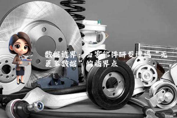 数据边界：当零部件研发遭遇“无更多数据”的临界点