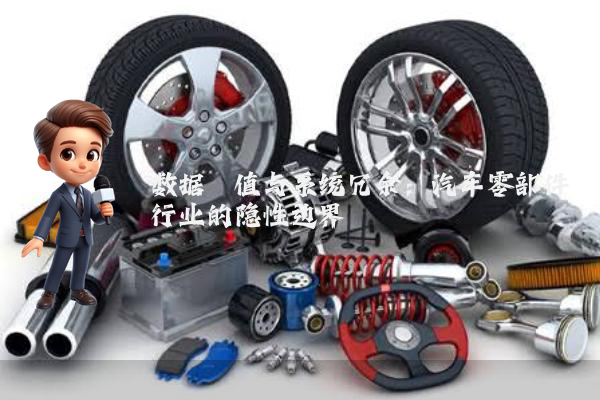 数据阈值与系统冗余：汽车零部件行业的隐性边界