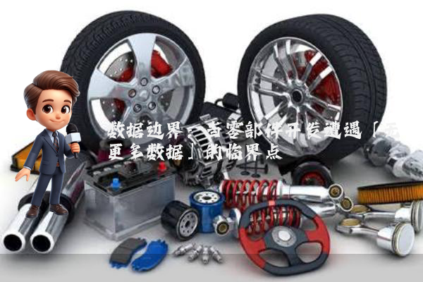 数据边界：当零部件开发遭遇「无更多数据」的临界点