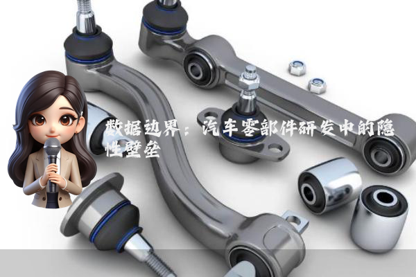 数据边界：汽车零部件研发中的隐性壁垒