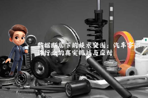 数据断层下的技术突围：汽车零部件行业的真实挑战与应对
