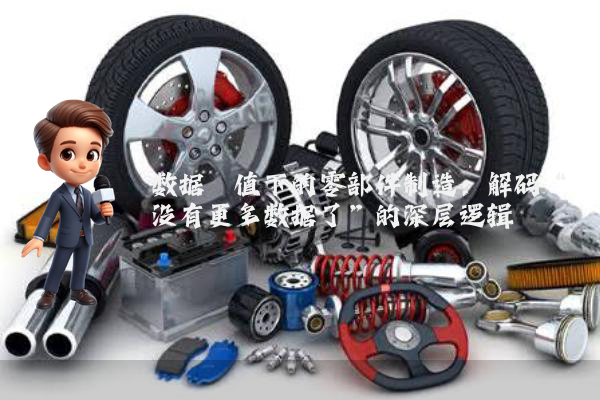 数据阈值下的零部件制造：解码“没有更多数据了”的深层逻辑